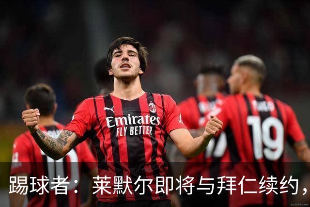 踢球者：莱默尔即将与拜仁续约，双方的薪资分歧已经解决